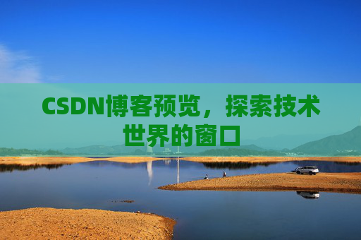 CSDN博客预览,探索技术世界的窗口